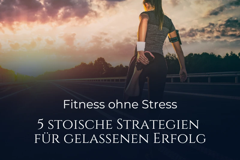 Fitness ohne Stress und stoische Gelassenheit: Sportliche Frau beim Dehnen im Sonnenuntergang mit Blog-Titel zu 5 stoischen Strategien.